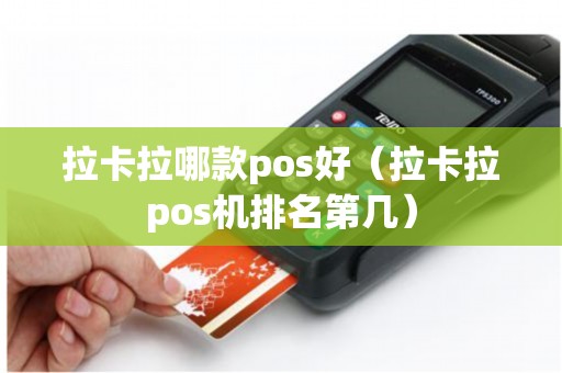 拉卡拉哪款pos好(拉卡拉pos机排名第几) 拉卡拉哪款pos好(拉卡拉pos机排名第几)