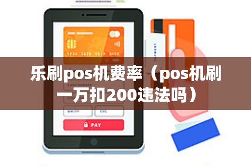 乐刷pos机费率(pos机刷一万扣200违法吗) 乐刷pos机费率(pos机刷一万扣200违法吗)