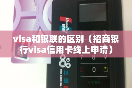 visa和银联的区别(招商银行visa信用卡线上申请) visa和银联的区别(招商银行visa信用卡线上申请)