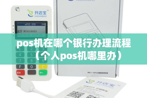 pos机在哪个银行办理流程(个人pos机哪里办) pos机在哪个银行办理流程(个人pos机哪里办)