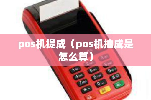 pos机提成(pos机抽成是怎么算) pos机提成(pos机抽成是怎么算)
