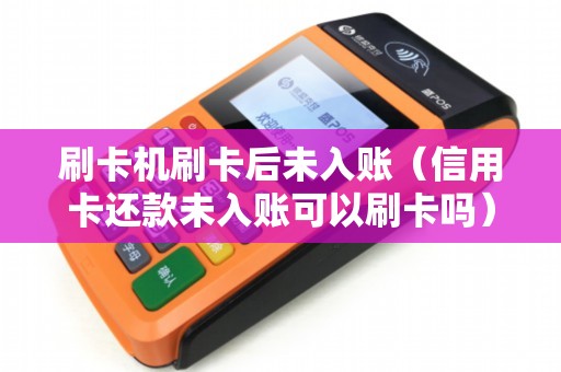 刷卡机刷卡后未入账(信用卡还款未入账可以刷卡吗) 刷卡机刷卡后未入账(信用卡还款未入账可以刷卡吗)
