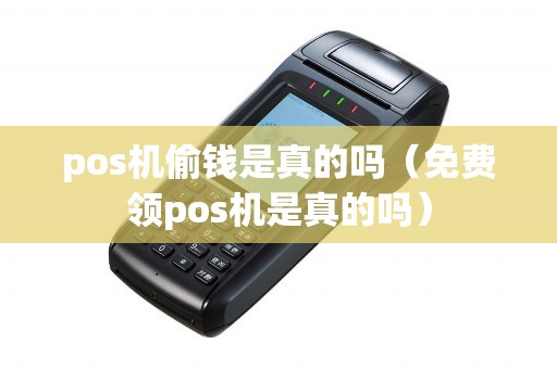 pos机偷钱是真的吗(免费领pos机是真的吗) pos机偷钱是真的吗(免费领pos机是真的吗)
