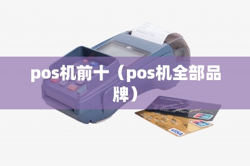 pos机前十（pos机全部品牌）
