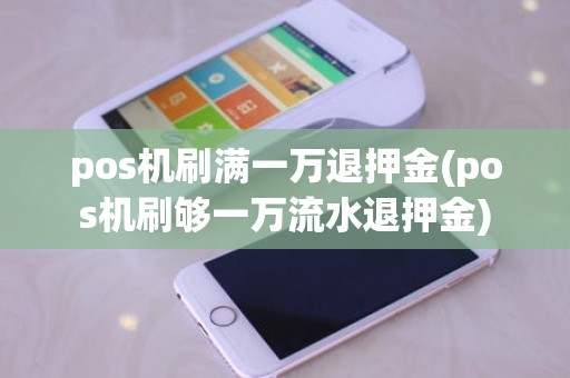 pos机刷满一万退押金(pos机刷够一万流水退押金) pos机刷满一万退押金(pos机刷够一万流水退押金)
