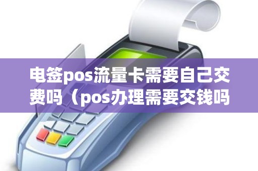 电签pos流量卡需要自己交费吗(pos办理需要交钱吗) 电签pos流量卡需要自己交费吗(pos办理需要交钱吗)