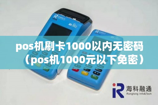 pos机刷卡1000以内无密码（pos机1000元以下免密）