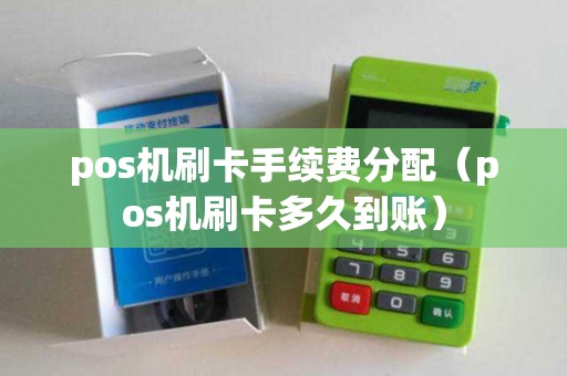 pos机刷卡手续费分配（pos机刷卡多久到账）