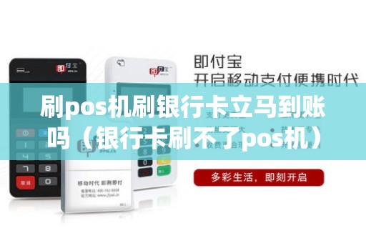 刷pos机刷银行卡立马到账吗（银行卡刷不了pos机）