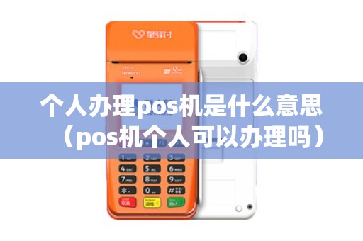 个人办理pos机是什么意思（pos机个人可以办理吗）