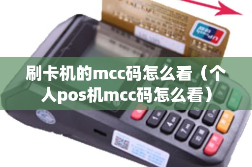 刷卡机的mcc码怎么看（个人pos机mcc码怎么看）