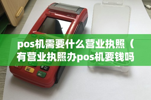 pos机需要什么营业执照（有营业执照办pos机要钱吗）
