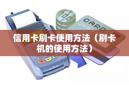 信用卡刷卡使用方法(刷卡机的使用方法) 信用卡刷卡使用方法(刷卡机的使用方法)