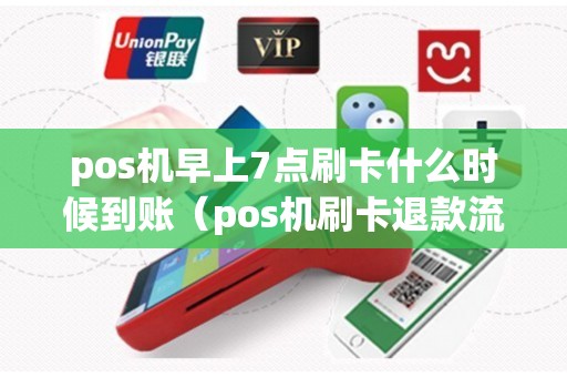 pos机早上7点刷卡什么时候到账（pos机刷卡退款流程）