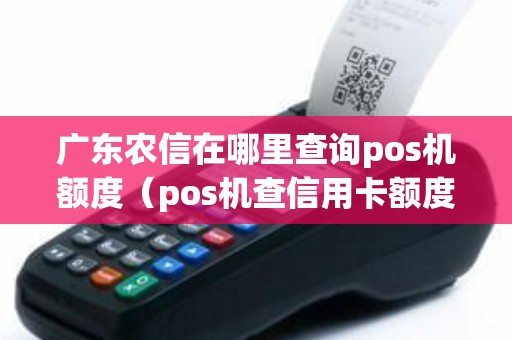 广东农信在哪里查询pos机额度(pos机查信用卡额度) 广东农信在哪里查询pos机额度(pos机查信用卡额度)