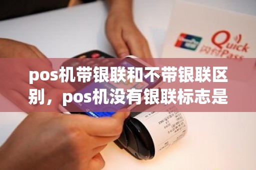 pos机带银联和不带银联区别,pos机没有银联标志是什么意思是不是带银联标志的卡不能刷呢,pos机有无银联标志的区别是什么 pos机带银联和不带银联区别,pos机没有银联标志是什么意思是不是带银联标志的卡不能刷呢,pos机有无银联标志的区别是什么