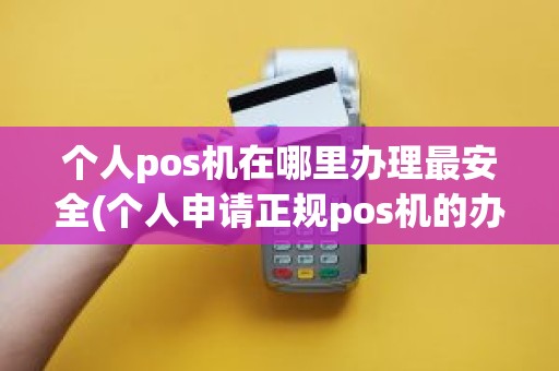 个人pos机在哪里办理最安全(个人申请正规pos机的办理流程是什么) 个人pos机在哪里办理最安全(个人申请正规pos机的办理流程是什么)