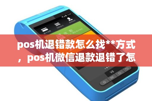 pos机退错款怎么找**方式，pos机微信退款退错了怎么办