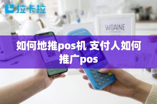 如何地推pos机 支付人如何推广pos