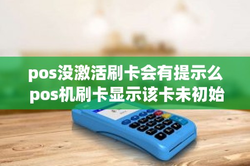 pos没激活刷卡会有提示么 pos机刷卡显示该卡未初始化