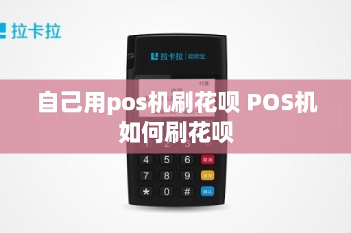 自己用pos机刷花呗 POS机如何刷花呗