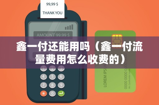 鑫一付还能用吗（鑫一付流量费用怎么收费的）