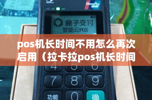 pos机长时间不用怎么再次启用(拉卡拉pos机长时间不用还能用吗) pos机长时间不用怎么再次启用(拉卡拉pos机长时间不用还能用吗)