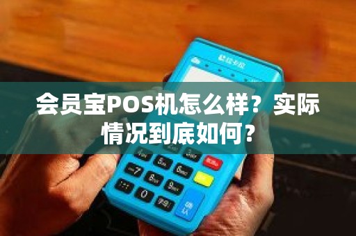 会员宝POS机怎么样？实际情况到底如何？