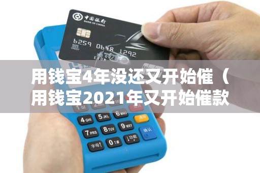 用钱宝4年没还又开始催（用钱宝2021年又开始催款了）