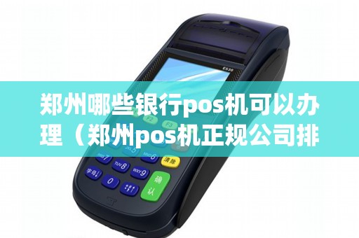 郑州哪些银行pos机可以办理（郑州pos机正规公司排名）