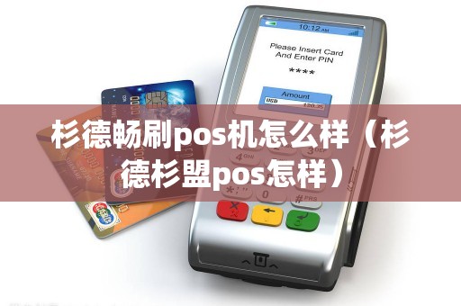 杉德畅刷pos机怎么样（杉德杉盟pos怎样）