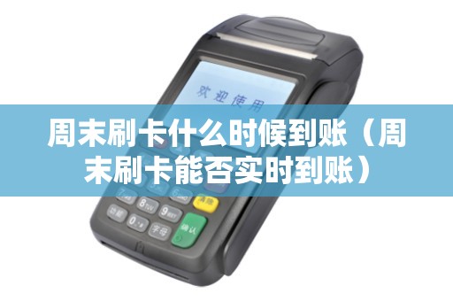 周末刷卡什么时候到账（周末刷卡能否实时到账）