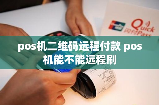pos机二维码远程付款 pos机能不能远程刷 pos机二维码远程付款 pos机能不能远程刷