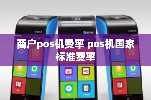 商户pos机费率 pos机国家标准费率 商户pos机费率 pos机国家标准费率