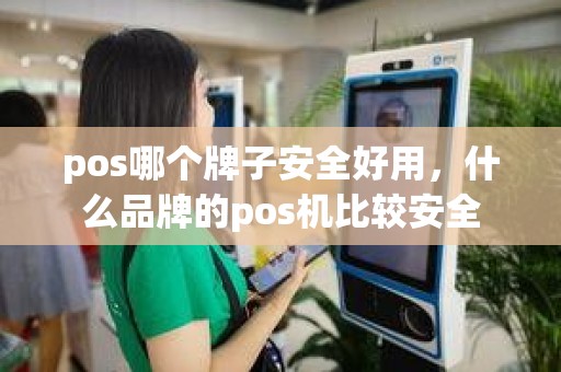 pos哪个牌子安全好用,什么品牌的pos机比较安全 pos哪个牌子安全好用,什么品牌的pos机比较安全