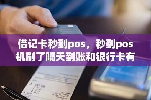 借记卡秒到pos,秒到pos机刷了隔天到账和银行卡有关系吗 借记卡秒到pos,秒到pos机刷了隔天到账和银行卡有关系吗