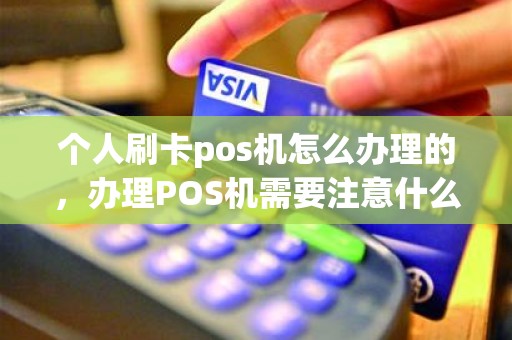 个人刷卡pos机怎么办理的,办理POS机需要注意什么 个人刷卡pos机怎么办理的,办理POS机需要注意什么