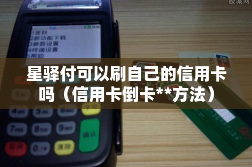 星驿付可以刷自己的信用卡吗（信用卡倒卡**方法）