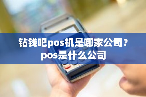 钻钱吧pos机是哪家公司?pos是什么公司 钻钱吧pos机是哪家公司?pos是什么公司
