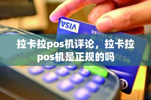 拉卡拉pos机评论,拉卡拉pos机是正规的吗 拉卡拉pos机评论,拉卡拉pos机是正规的吗