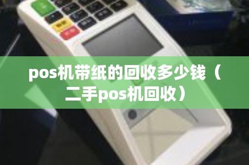 pos机带纸的回收多少钱（二手pos机回收）