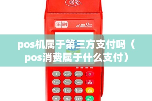 pos机属于第三方支付吗（pos消费属于什么支付）
