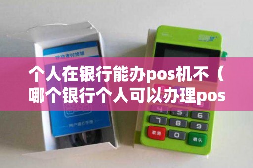个人在银行能办pos机不（哪个银行个人可以办理pos机）