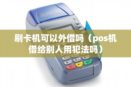 刷卡机可以外借吗（pos机借给别人用犯法吗）