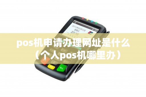 pos机申请办理网址是什么（个人pos机哪里办）