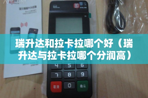 瑞升达和拉卡拉哪个好（瑞升达与拉卡拉哪个分润高）