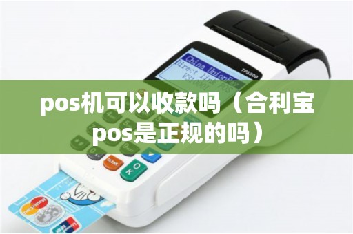 pos机可以收款吗（合利宝pos是正规的吗）