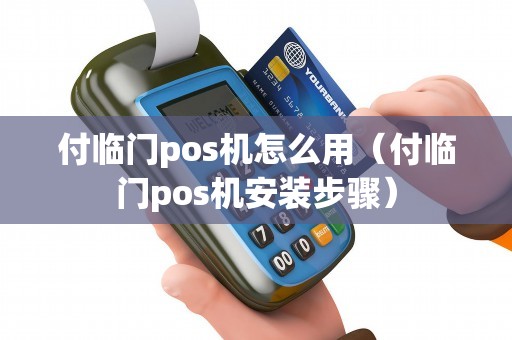 付临门pos机怎么用（付临门pos机安装步骤）
