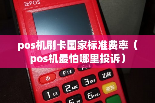 pos机刷卡国家标准费率（pos机最怕哪里投诉）