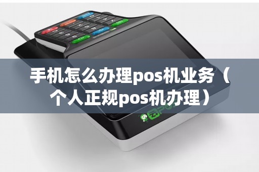 手机怎么办理pos机业务（个人正规pos机办理）